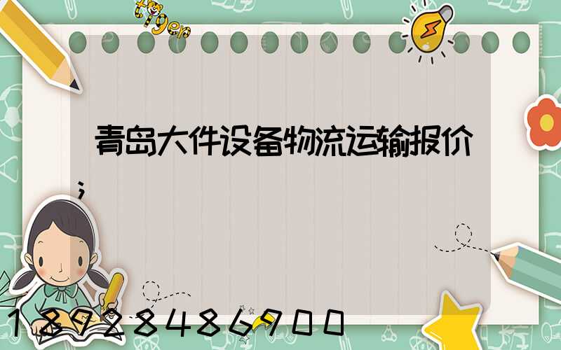 青岛大件设备物流运输报价