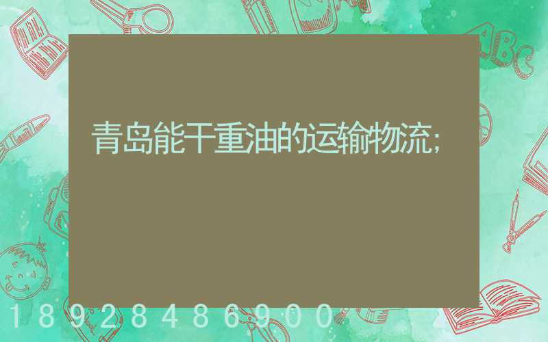 青岛能干重油的运输物流