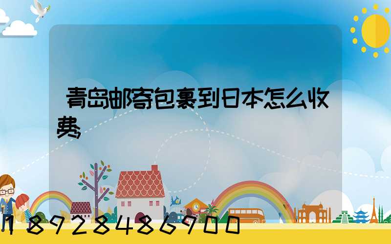青岛邮寄包裹到日本怎么收费