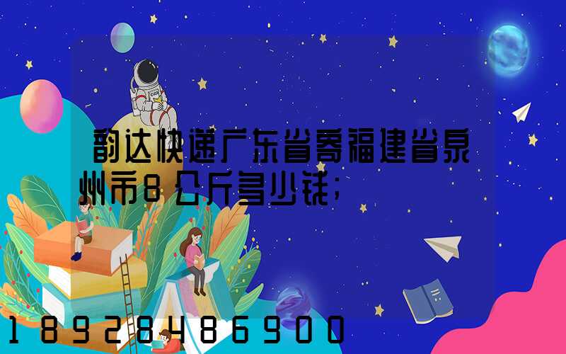 韵达快递广东省寄福建省泉州市8公斤多少钱