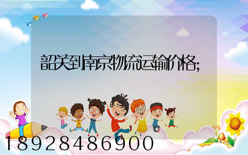 韶关到南京物流运输价格