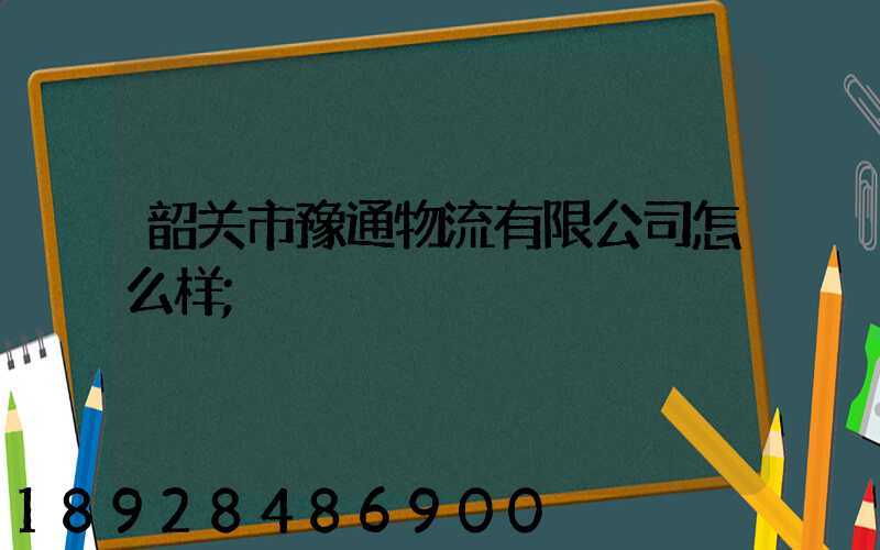 韶关市豫通物流有限公司怎么样