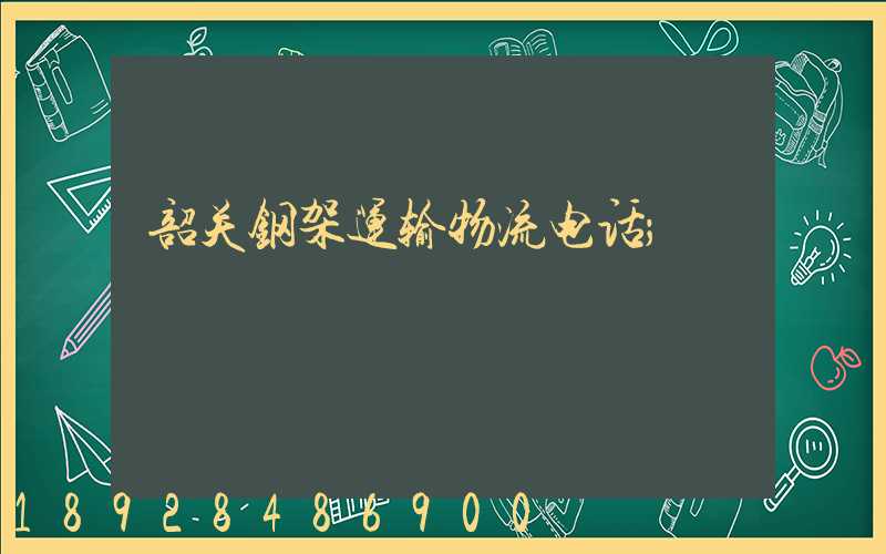 韶关钢架运输物流电话