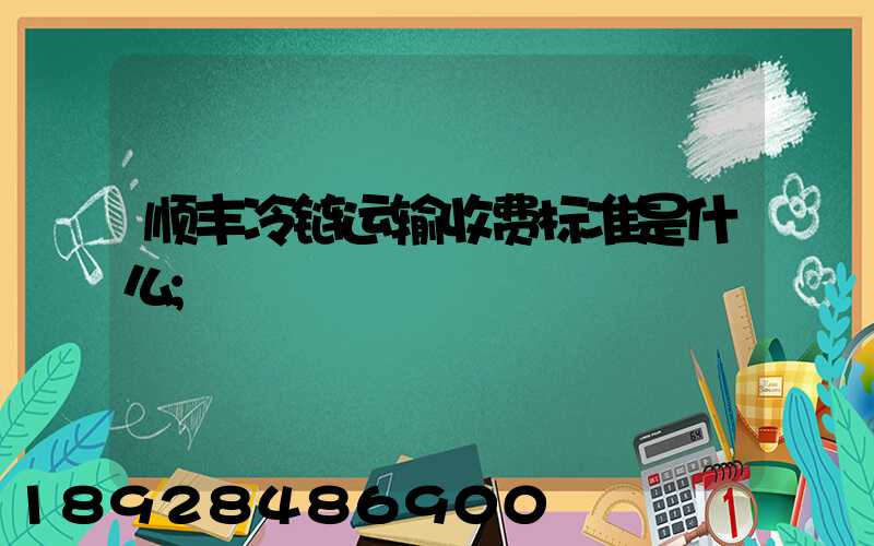 顺丰冷链运输收费标准是什么