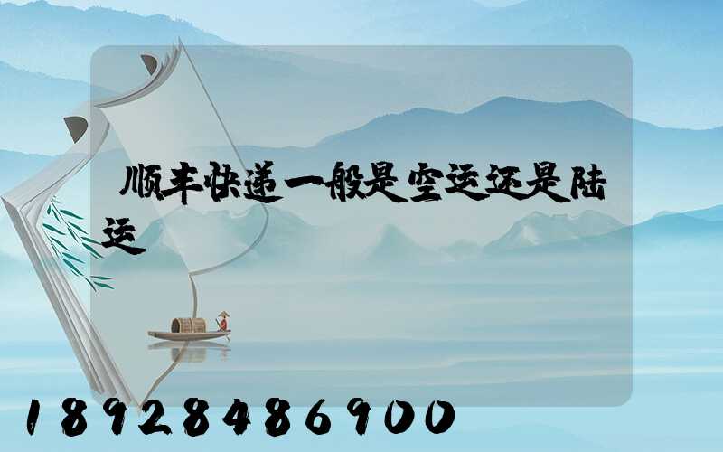 顺丰快递一般是空运还是陆运