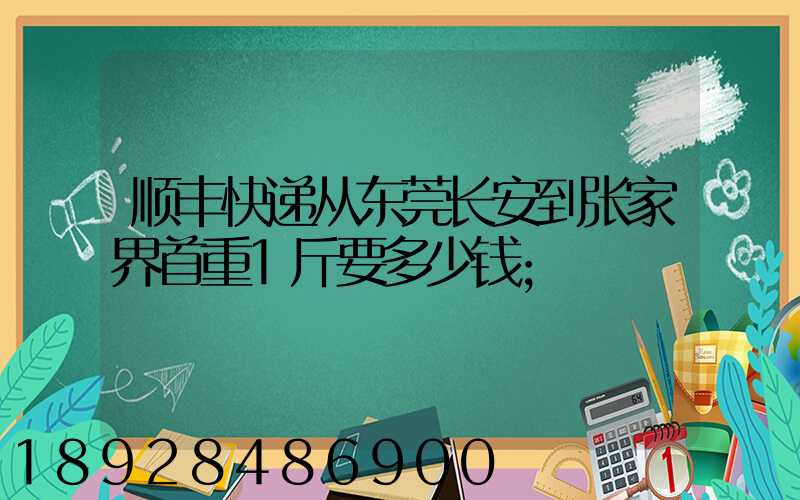 顺丰快递从东莞长安到张家界首重1斤要多少钱