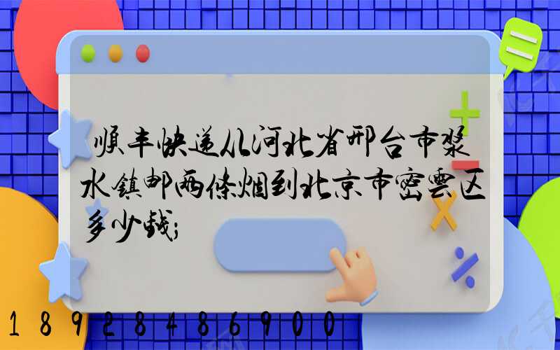 顺丰快递从河北省邢台市浆水镇邮两条烟到北京市密云区多少钱