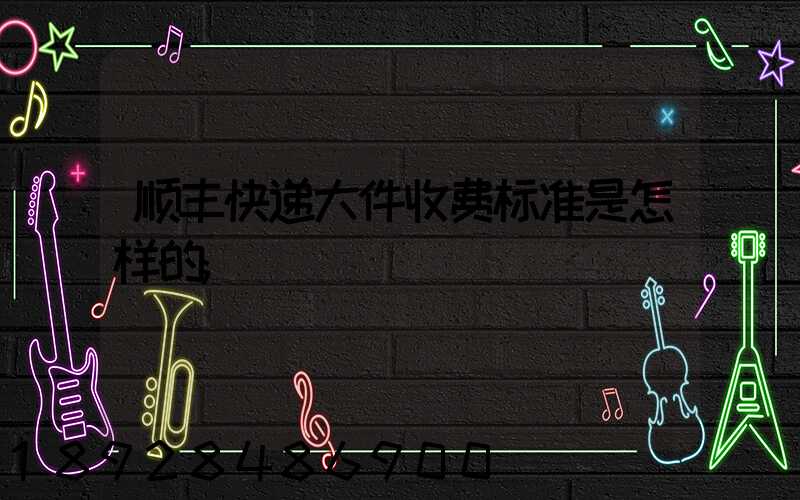 顺丰快递大件收费标准是怎样的