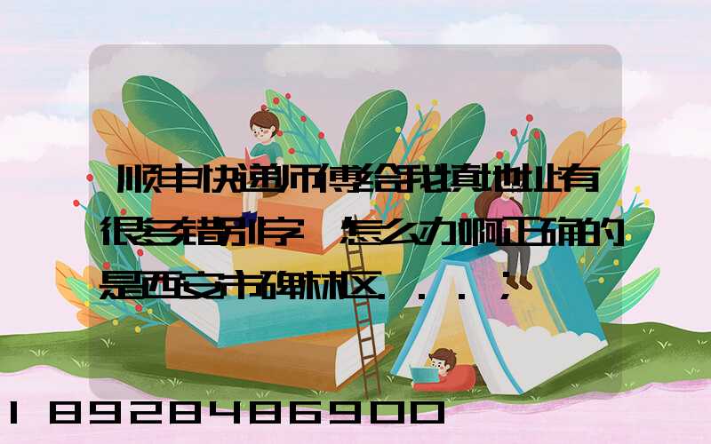 顺丰快递师傅给我填地址有很多错别字,怎么办啊正确的是西安市碑林区...