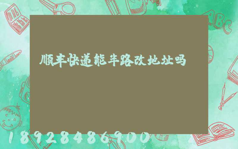 顺丰快递能半路改地址吗