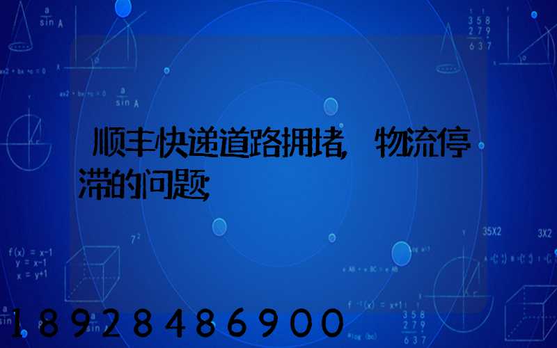 顺丰快递道路拥堵,物流停滞的问题