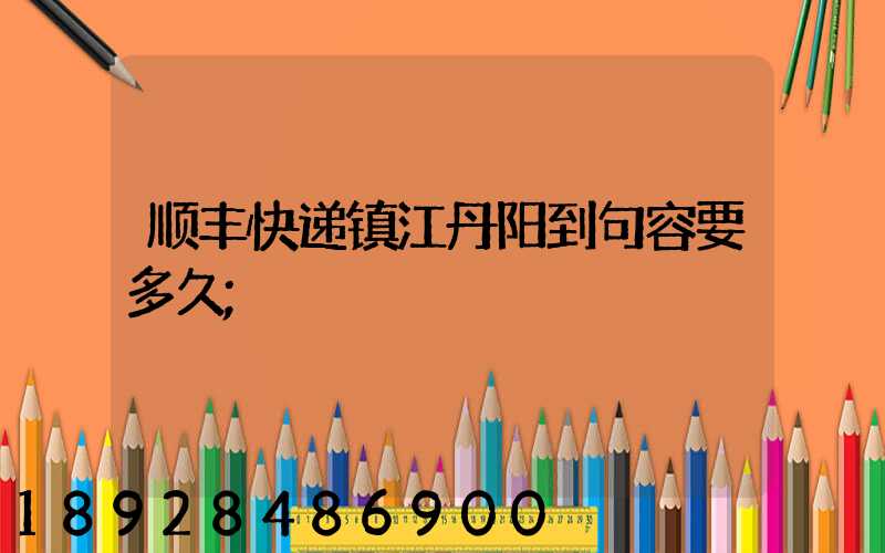 顺丰快递镇江丹阳到句容要多久