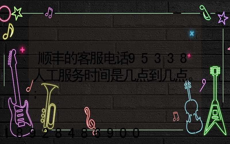 顺丰的客服电话95338人工服务时间是几点到几点。