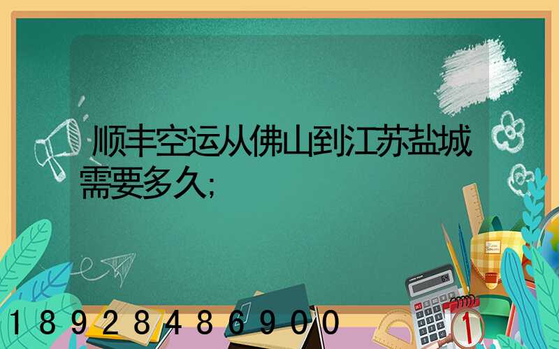 顺丰空运从佛山到江苏盐城需要多久