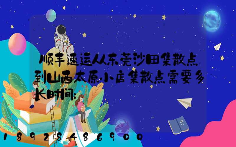 顺丰速运从东莞沙田集散点到山西太原小店集散点需要多长时间