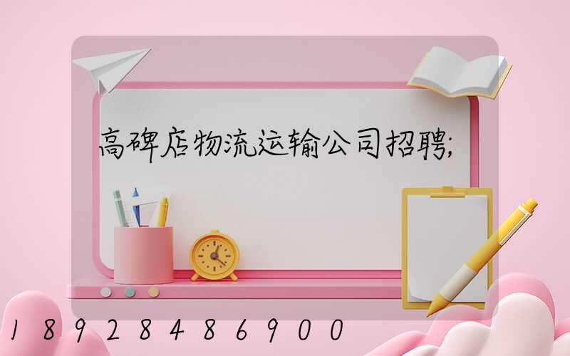 高碑店物流运输公司招聘