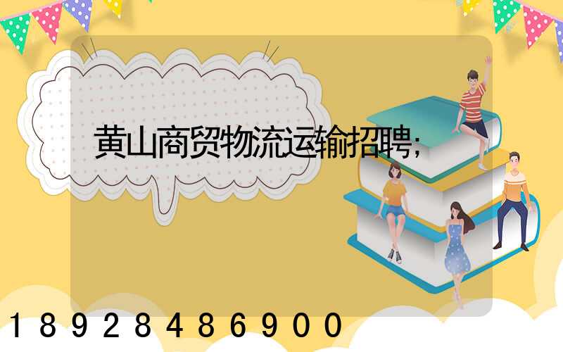 黄山商贸物流运输招聘