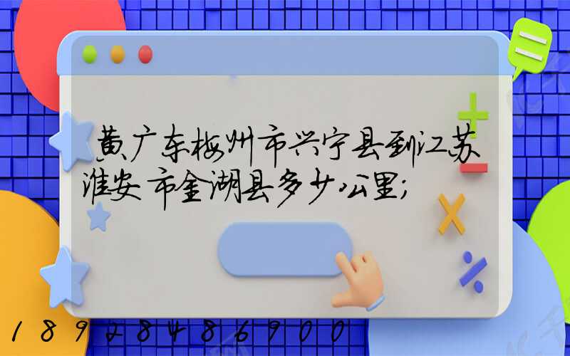 黄广东梅州市兴宁县到江苏淮安市金湖县多少公里