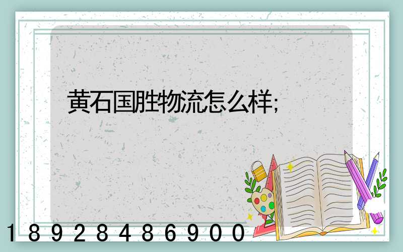 黄石国胜物流怎么样