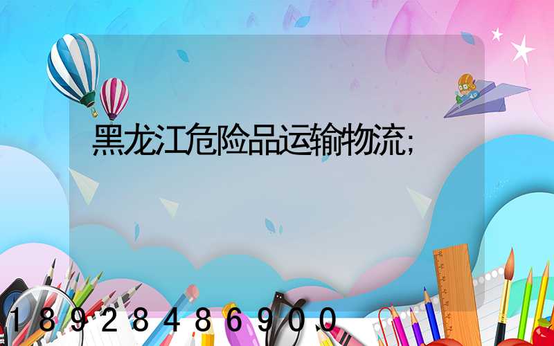 黑龙江危险品运输物流