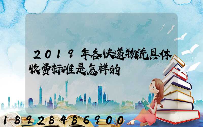 2019年各快递物流具体收费标准是怎样的
