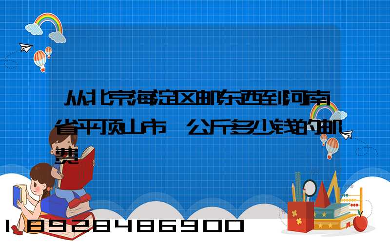 从北京海淀区邮东西到河南省平顶山市一公斤多少钱的邮费