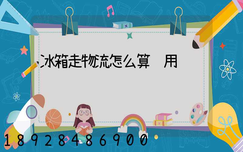 冰箱走物流怎么算费用