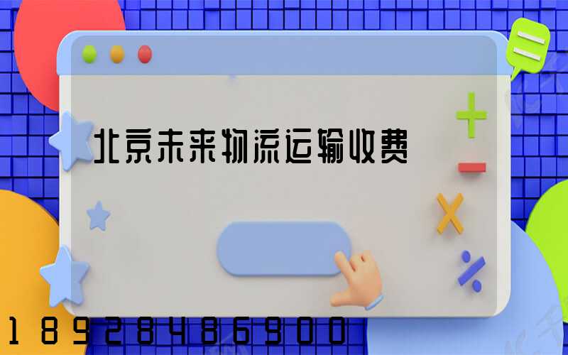 北京未来物流运输收费