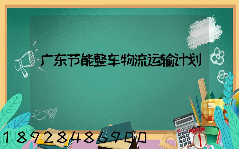 广东节能整车物流运输计划