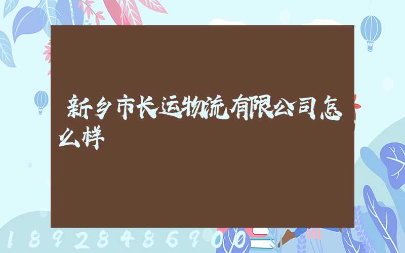 新乡市长运物流有限公司怎么样