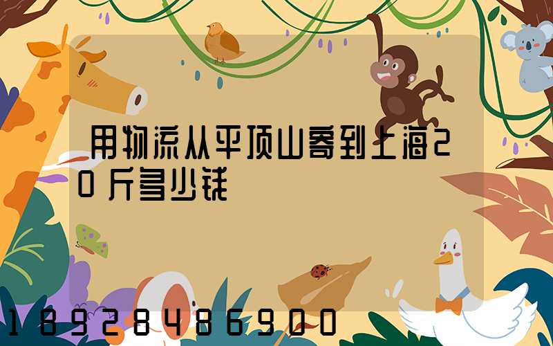 用物流从平顶山寄到上海20斤多少钱