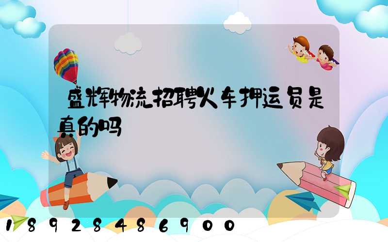 盛辉物流招聘火车押运员是真的吗