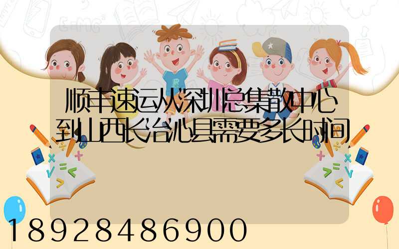 顺丰速运从深圳总集散中心到山西长治沁县需要多长时间